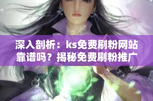 深入剖析:ks免费刷粉网站靠谱吗?揭秘免费刷粉推广内幕 深入剖析:ks免费刷粉网站靠谱吗?揭秘免费刷粉推广内幕