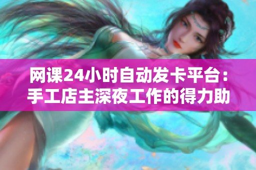 网课24小时自动发卡平台：手工店主深夜工作的得力助手