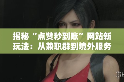 揭秘“点赞秒到账”网站新玩法:从兼职群到境外服务器的内幕 揭秘“点赞秒到账”网站新玩法:从兼职群到境外服务器的内幕