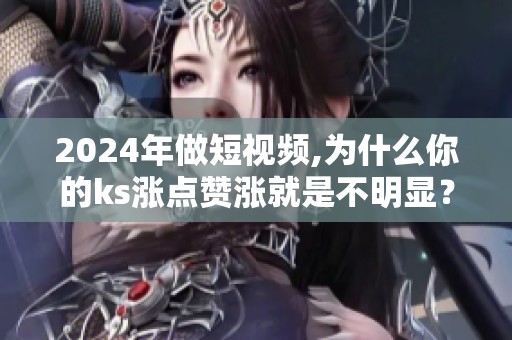 2024年做短视频,为什么你的ks涨点赞涨就是不明显? 2024年做短视频,为什么你的ks涨点赞涨就是不明显?