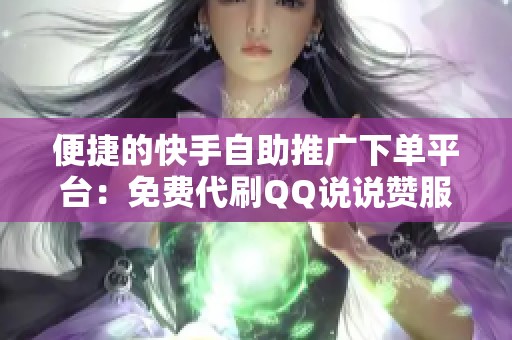 便捷的快手自助推广下单平台：免费代刷<a href=