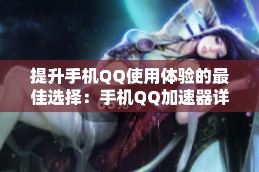 提升手机QQ使用体验的最佳选择：手机QQ加速器详细解析