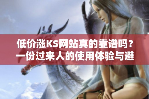 低价涨KS网站真的靠谱吗?一份过来人的使用体验与避坑建议 低价涨KS网站真的靠谱吗?一份过来人的使用体验与避坑建议