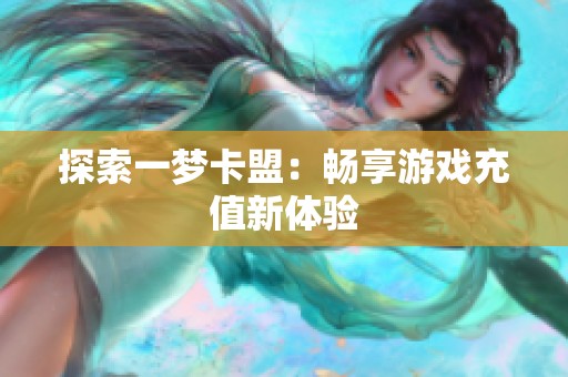 探索一梦卡盟：畅享游戏充值新体验