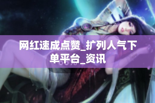 网红速成点赞_扩列人气下单平台_资讯