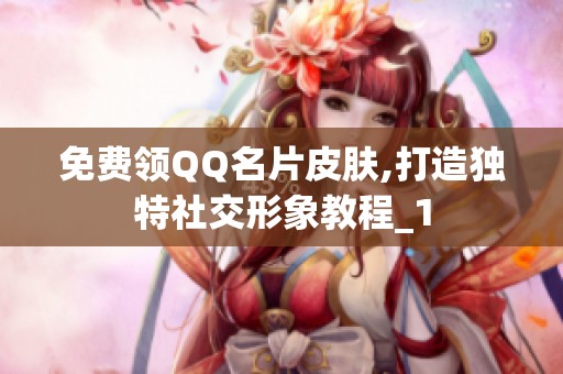 免费领QQ名片皮肤,打造独特社交形象教程_1