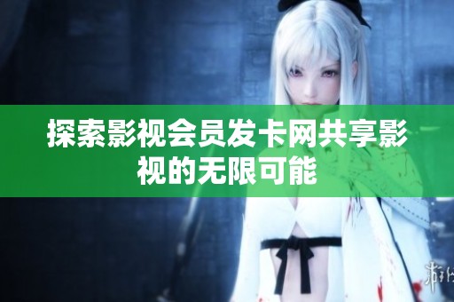 探索影视会员发卡网共享影视的无限可能