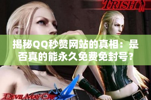 揭秘QQ秒赞网站的真相：是否真的能永久免费免封号？