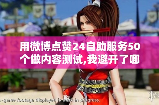用微博点赞24自助服务50个做内容测试,我避开了哪些常见错误？