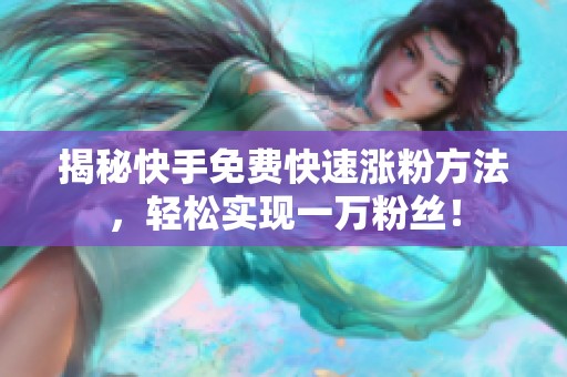 揭秘快手免费快速涨粉方法,轻松实现一万粉丝! 揭秘快手免费快速涨粉方法,轻松实现一万粉丝!