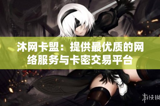 沐网卡盟:提供最优质的网络服务与卡密交易平台 沐网卡盟:提供最优质的网络服务与卡密交易平台