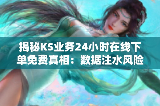 揭秘KS业务24小时在线下单免费真相:数据注水风险大,别信空手套白狼 揭秘KS业务24小时在线下单免费真相:数据注水风险大,别信空手套白狼