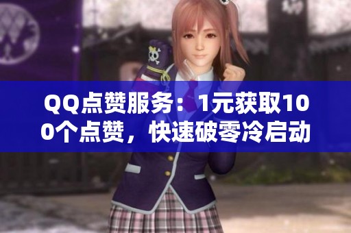 QQ点赞服务:1元获取100个点赞,快速破零冷启动的必备神器 QQ点赞服务:1元获取100个点赞,快速破零冷启动的必备神器
