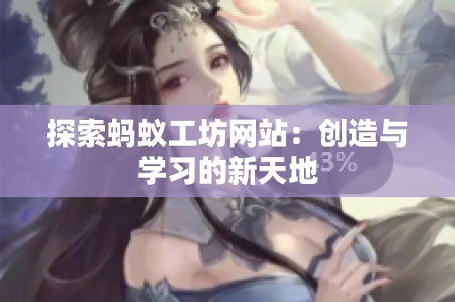 探索蚂蚁工坊网站:创造与学习的新天地 探索蚂蚁工坊网站:创造与学习的新天地