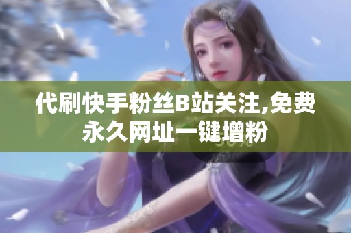 代刷快手粉丝B站关注,免费永久网址一键增粉 代刷快手粉丝B站关注,免费永久网址一键增粉