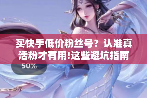 买快手低价粉丝号?认准真活粉才有用!这些避坑指南快收好 买快手低价粉丝号?认准真活粉才有用!这些避坑指南快收好