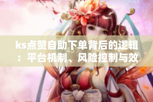 ks点赞自助下单背后的逻辑:平台机制、风险控制与效果评估 ks点赞自助下单背后的逻辑:平台机制、风险控制与效果评估