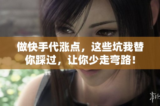 做快手代涨点,这些坑我替你踩过,让你少走弯路! 做快手代涨点,这些坑我替你踩过,让你少走弯路!