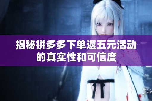 揭秘拼多多下单返五元活动的真实性和可信度 揭秘拼多多下单返五元活动的真实性和可信度