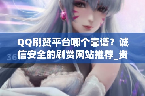 QQ刷赞平台哪个靠谱？诚信安全的刷赞网站推荐_资讯