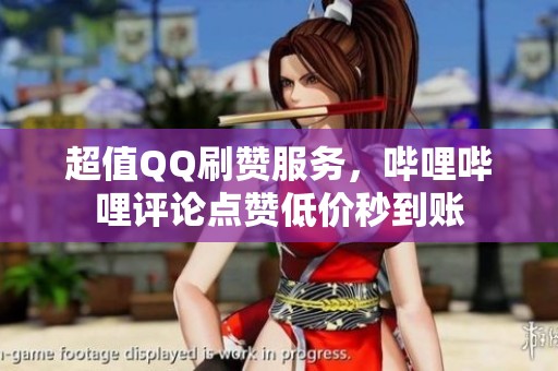 超值QQ刷赞服务,哔哩哔哩评论点赞低价秒到账 超值QQ刷赞服务,哔哩哔哩评论点赞低价秒到账