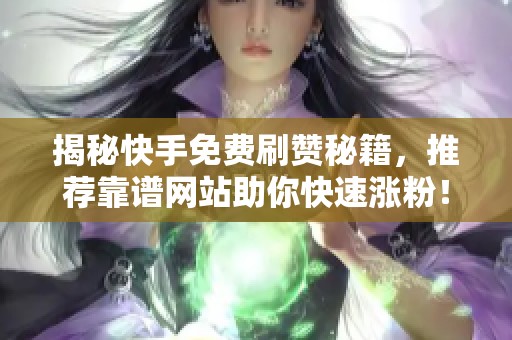 揭秘快手免费刷赞秘籍,推荐靠谱网站助你快速涨粉! 揭秘快手免费刷赞秘籍,推荐靠谱网站助你快速涨粉!