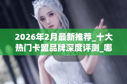 2026年2月最新推荐_十大热门卡盟品牌深度评测_哪个好一目了然 2026年2月最新推荐_十大热门卡盟品牌深度评测_哪个好一目了然