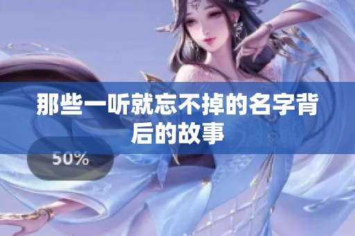 那些一听就忘不掉的名字背后的故事 那些一听就忘不掉的名字背后的故事