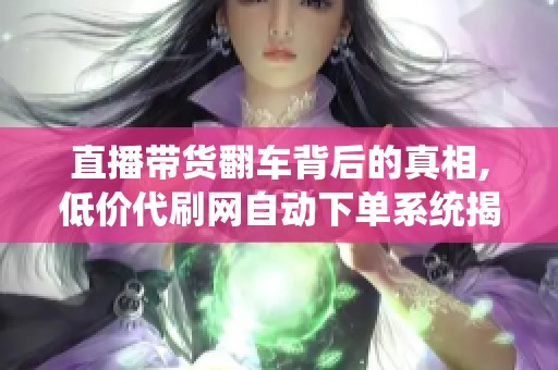 直播带货翻车背后的真相,低价代刷网自动下单系统揭秘 直播带货翻车背后的真相,低价代刷网自动下单系统揭秘