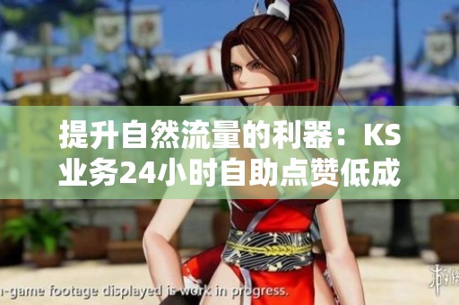 提升自然流量的利器:KS业务24小时自助点赞低成本策略 提升自然流量的利器:KS业务24小时自助点赞低成本策略