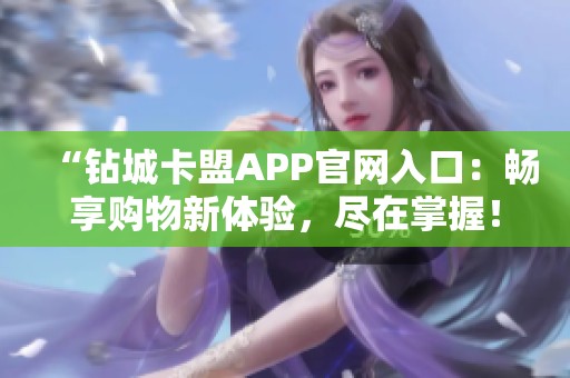 “钻城卡盟APP官网入口:畅享购物新体验,尽在掌握!” “钻城卡盟APP官网入口:畅享购物新体验,尽在掌握!”