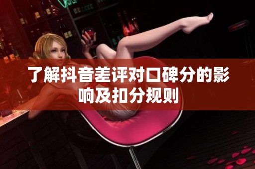 了解抖音差评对口碑分的影响及扣分规则 了解抖音差评对口碑分的影响及扣分规则