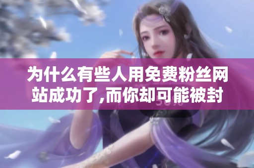 为什么有些人用免费粉丝网站成功了,而你却可能被封号？