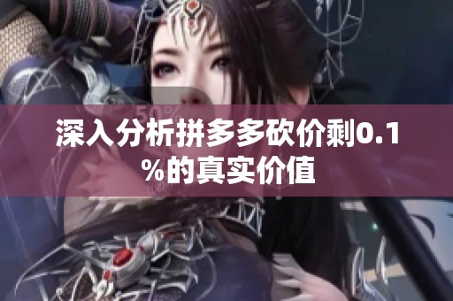 深入分析拼多多砍价剩0.1%的真实价值 深入分析拼多多砍价剩0.1%的真实价值