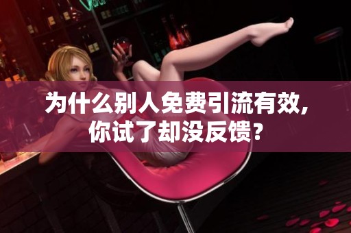 为什么别人免费引流有效,你试了却没反馈？