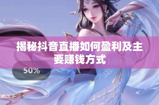 揭秘抖音直播如何盈利及主要赚钱方式 揭秘抖音直播如何盈利及主要赚钱方式
