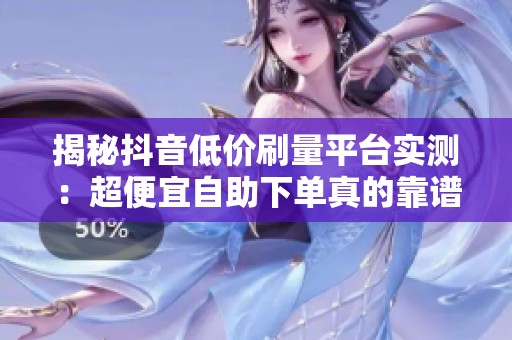 揭秘抖音低价刷量平台实测：超便宜<a href=