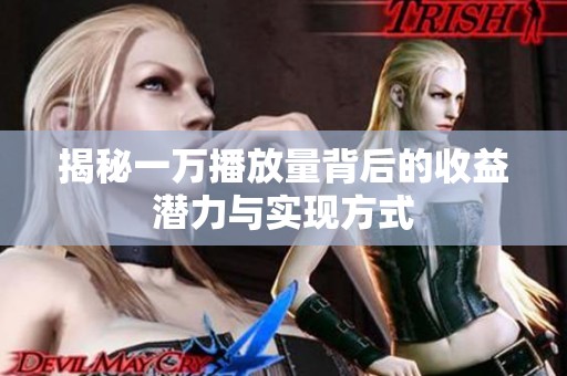 揭秘一万播放量背后的收益潜力与实现方式 揭秘一万播放量背后的收益潜力与实现方式