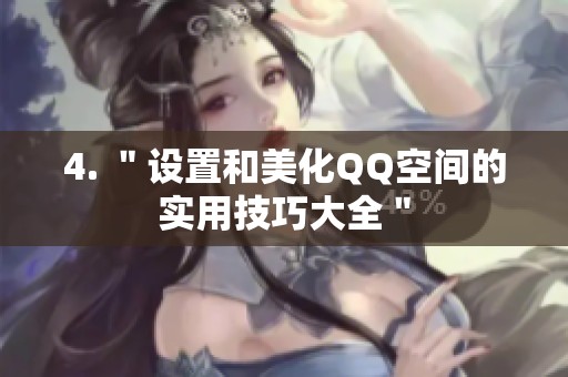 4. "设置和美化QQ空间的实用技巧大全" 4. "设置和美化QQ空间的实用技巧大全"