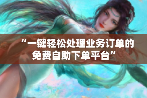 “一键轻松处理业务订单的免费自助下单平台” “一键轻松处理业务订单的免费自助下单平台”