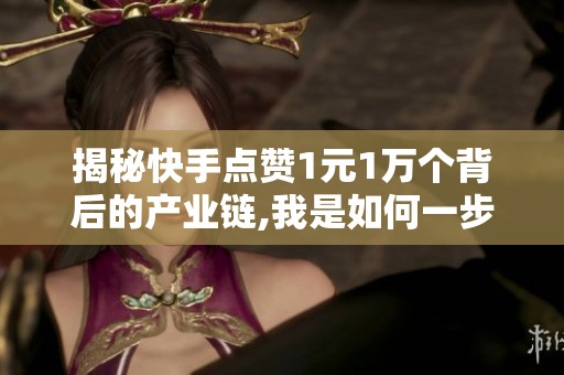 揭秘快手点赞1元1万个背后的产业链,我是如何一步步踩坑的