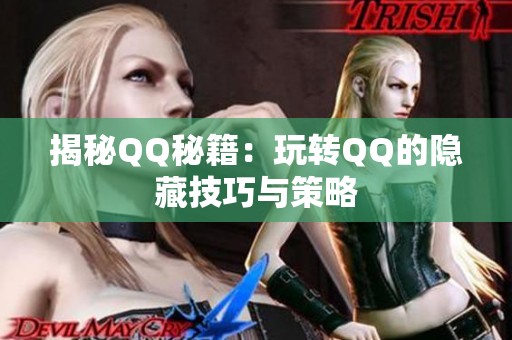 揭秘QQ秘籍:玩转QQ的隐藏技巧与策略 揭秘QQ秘籍:玩转QQ的隐藏技巧与策略