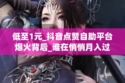 低至1元_抖音点赞自助平台爆火背后_谁在悄悄月入过万_资讯 低至1元_抖音点赞自助平台爆火背后_谁在悄悄月入过万_资讯