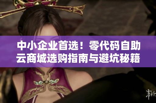 中小企业首选！零代码自助云商城选购指南与避坑秘籍