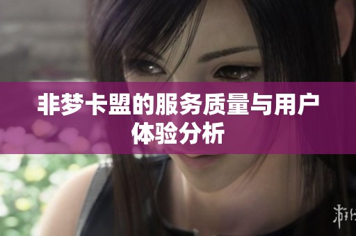 非梦卡盟的服务质量与用户体验分析