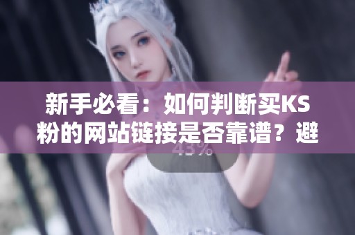 新手必看:如何判断买KS粉的网站链接是否靠谱?避坑指南解析 新手必看:如何判断买KS粉的网站链接是否靠谱?避坑指南解析