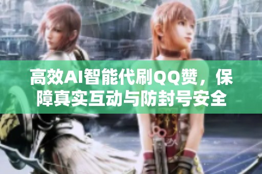 高效AI智能代刷QQ赞,保障真实互动与防封号安全 高效AI智能代刷QQ赞,保障真实互动与防封号安全