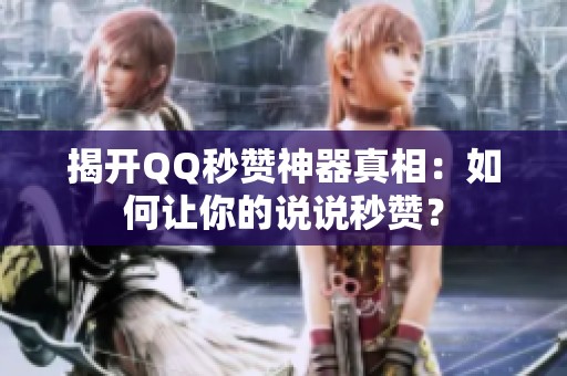 揭开QQ秒赞神器真相:如何让你的说说秒赞? 揭开QQ秒赞神器真相:如何让你的说说秒赞?