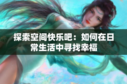探索空间快乐吧:如何在日常生活中寻找幸福 探索空间快乐吧:如何在日常生活中寻找幸福