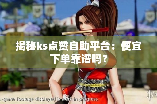 揭秘ks点赞自助平台:便宜下单靠谱吗? 揭秘ks点赞自助平台:便宜下单靠谱吗?